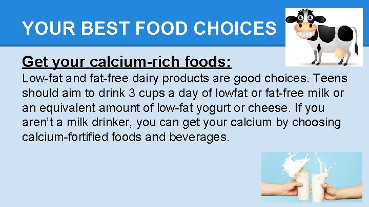 YOUR BEST FOOD CHOICES Get your calcium-rich foods: Low-fat and fat-free dairy products are