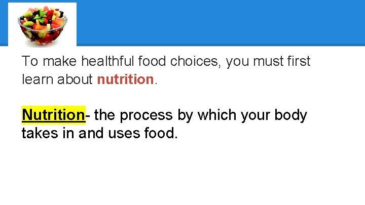 To make healthful food choices, you must first learn about nutrition. Nutrition- the process