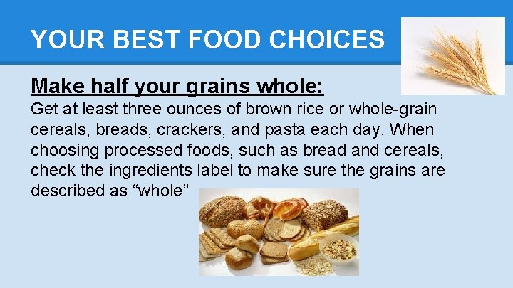 YOUR BEST FOOD CHOICES Make half your grains whole: Get at least three ounces