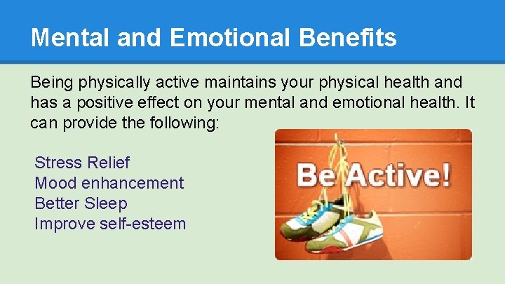 Mental and Emotional Benefits Being physically active maintains your physical health and has a