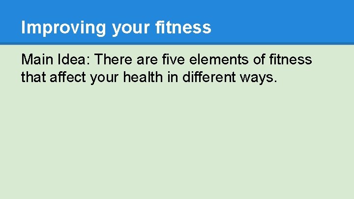 Improving your fitness Main Idea: There are five elements of fitness that affect your