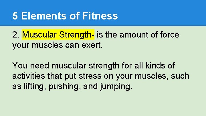 5 Elements of Fitness 2. Muscular Strength- is the amount of force your muscles