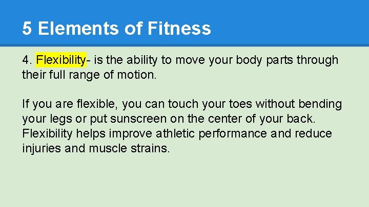 5 Elements of Fitness 4. Flexibility- is the ability to move your body parts