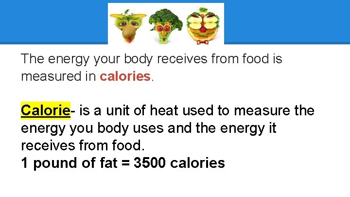 The energy your body receives from food is measured in calories. Calorie- is a