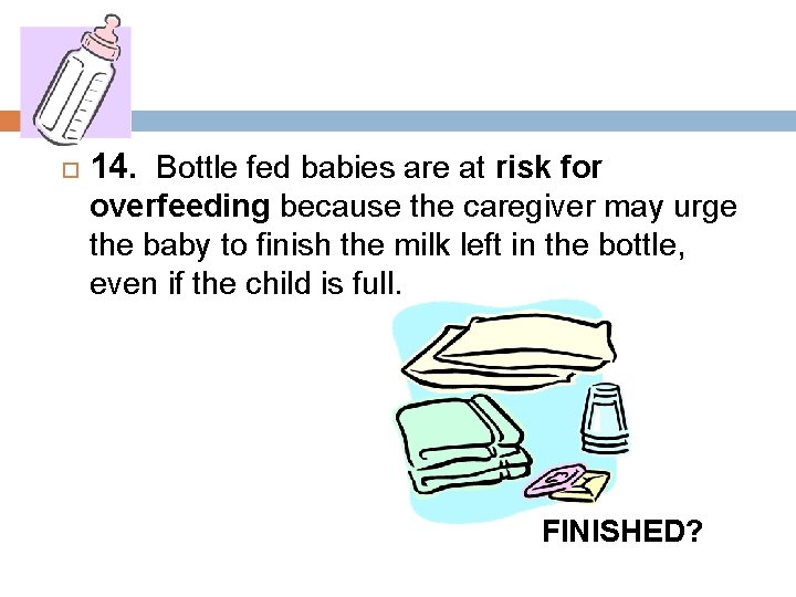  14. Bottle fed babies are at risk for overfeeding because the caregiver may