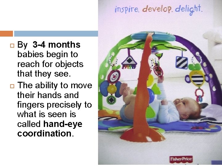  By 3 -4 months babies begin to reach for objects that they see.