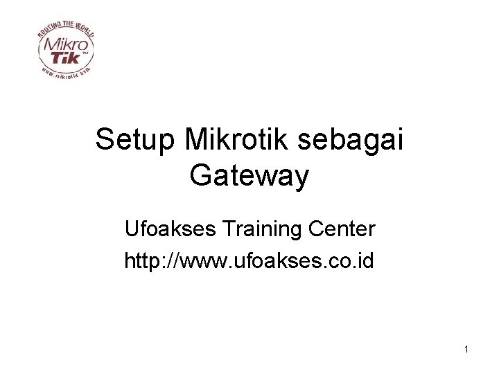 Setup Mikrotik sebagai Gateway Ufoakses Training Center http: //www. ufoakses. co. id 1 