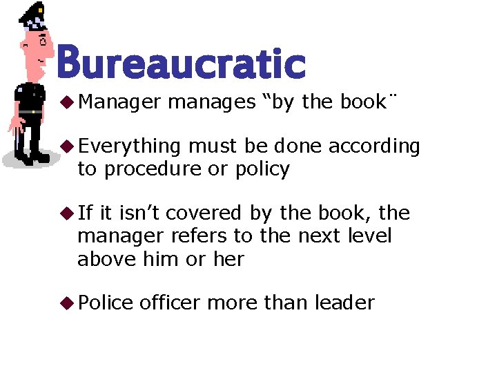 Bureaucratic u Manager manages “by the book¨ u Everything must be done according to