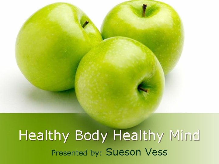 Healthy Body Healthy Mind Presented by: Sueson Vess 
