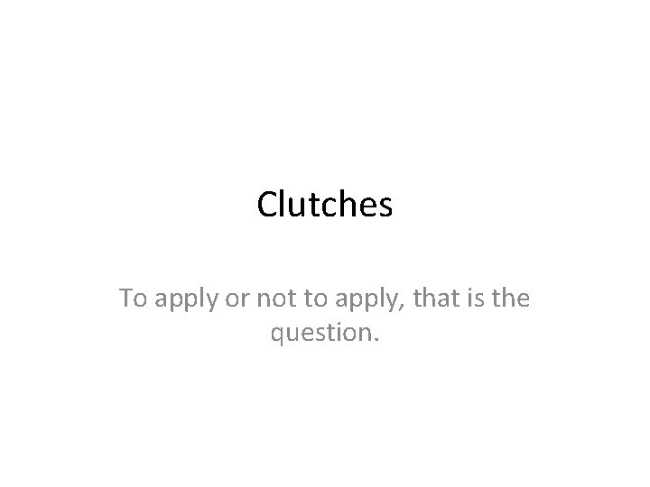 Clutches To apply or not to apply, that is the question. 