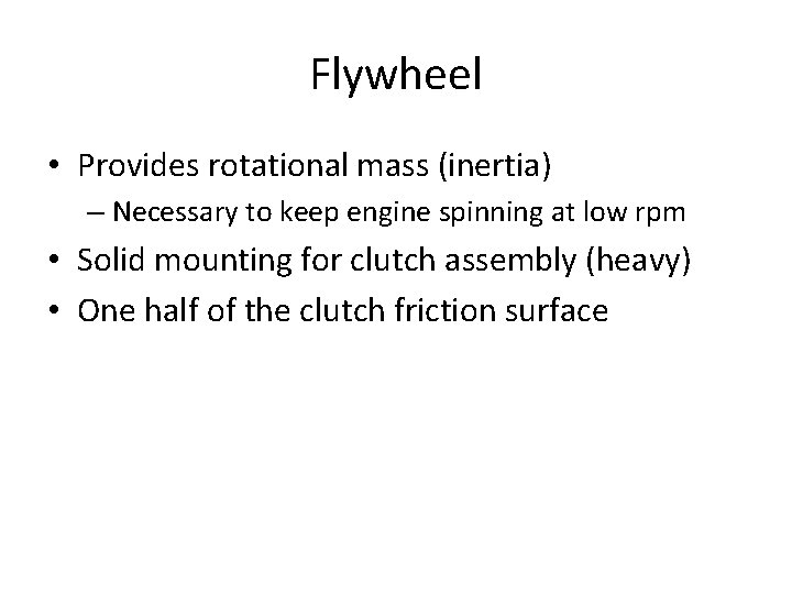 Flywheel • Provides rotational mass (inertia) – Necessary to keep engine spinning at low