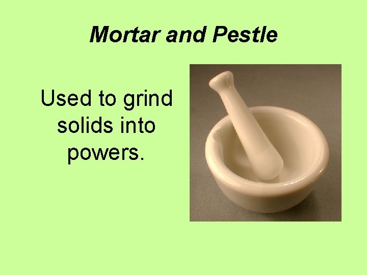 Mortar and Pestle Used to grind solids into powers. 