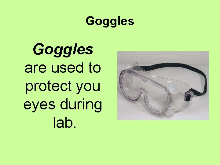 Goggles are used to protect you eyes during lab. 