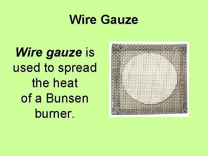 Wire Gauze Wire gauze is used to spread the heat of a Bunsen burner.