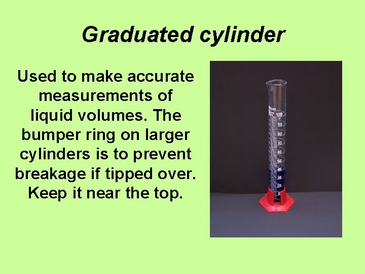 Graduated cylinder Used to make accurate measurements of liquid volumes. The bumper ring on