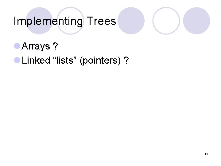 Implementing Trees l Arrays ? l Linked “lists” (pointers) ? 13 
