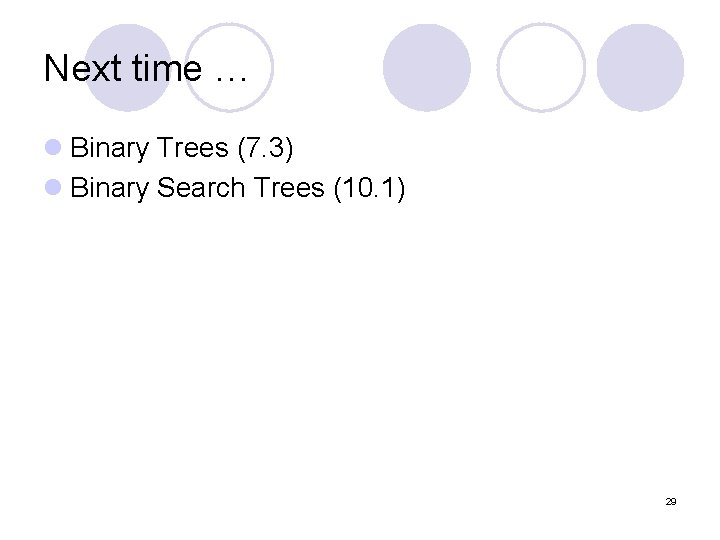 Next time … l Binary Trees (7. 3) l Binary Search Trees (10. 1)
