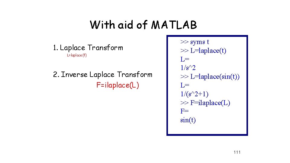 With aid of MATLAB 1. Laplace Transform L=laplace(f) 2. Inverse Laplace Transform F=ilaplace(L) >>