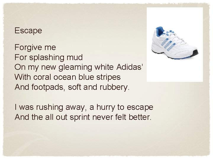 Escape Forgive me For splashing mud On my new gleaming white Adidas’ With coral