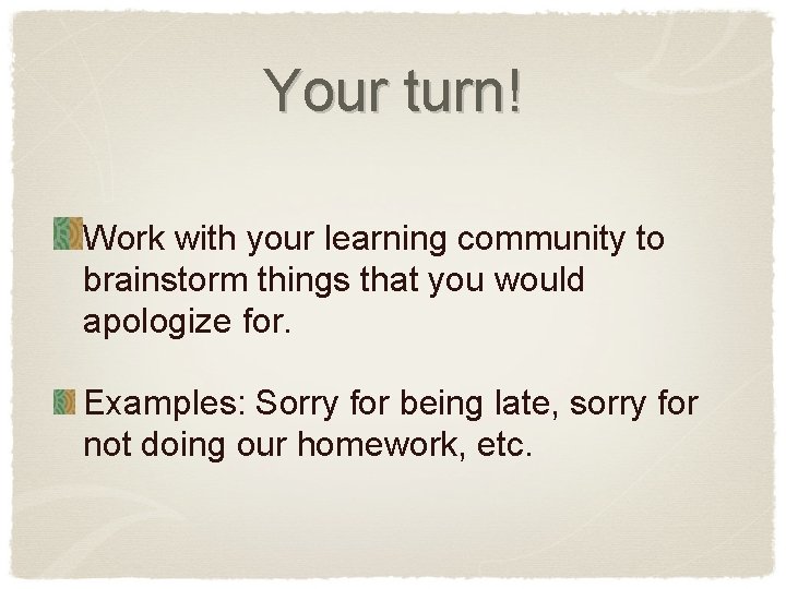 Your turn! Work with your learning community to brainstorm things that you would apologize