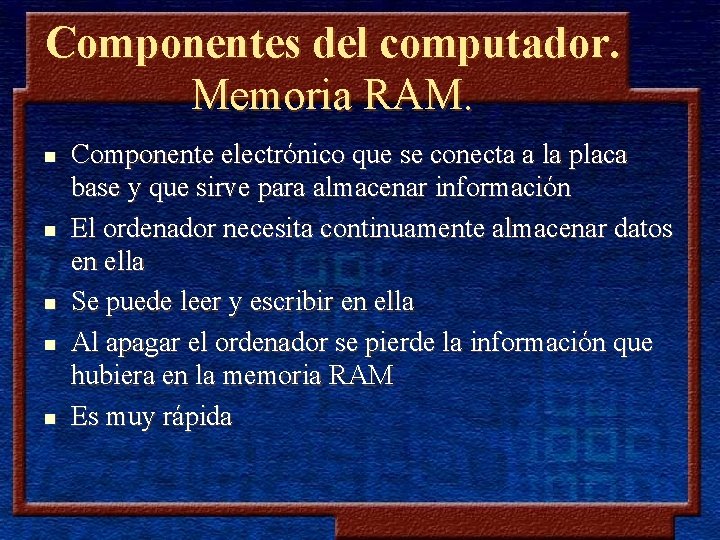 Componentes del computador. Memoria RAM. n n n Componente electrónico que se conecta a