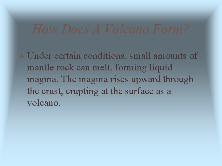 How Does A Volcano Form? v Under certain conditions, small amounts of mantle rock