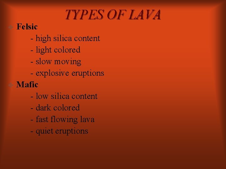 TYPES OF LAVA v v Felsic - high silica content - light colored -