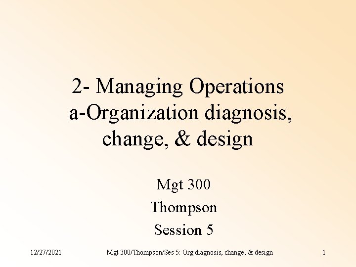 2 - Managing Operations a-Organization diagnosis, change, & design Mgt 300 Thompson Session 5 2 - Managing Operations a-Organization diagnosis, change, & design Mgt 300 Thompson Session 5