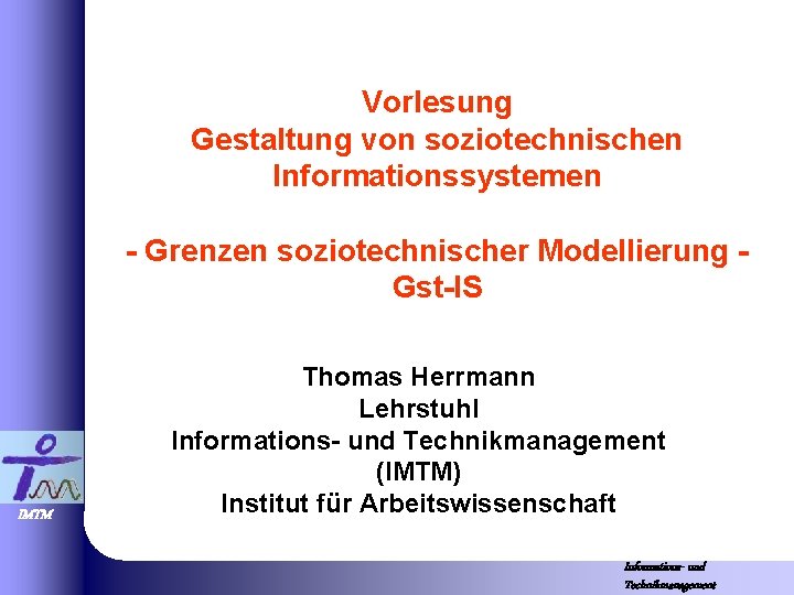 Vorlesung Gestaltung von soziotechnischen Informationssystemen - Grenzen soziotechnischer Modellierung Gst-IS IMTM Thomas Herrmann Lehrstuhl