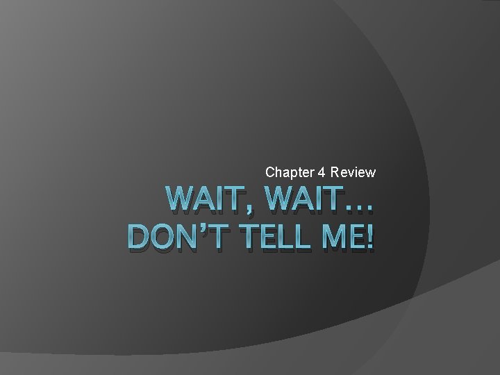 Chapter 4 Review WAIT, WAIT… DON’T TELL ME! 