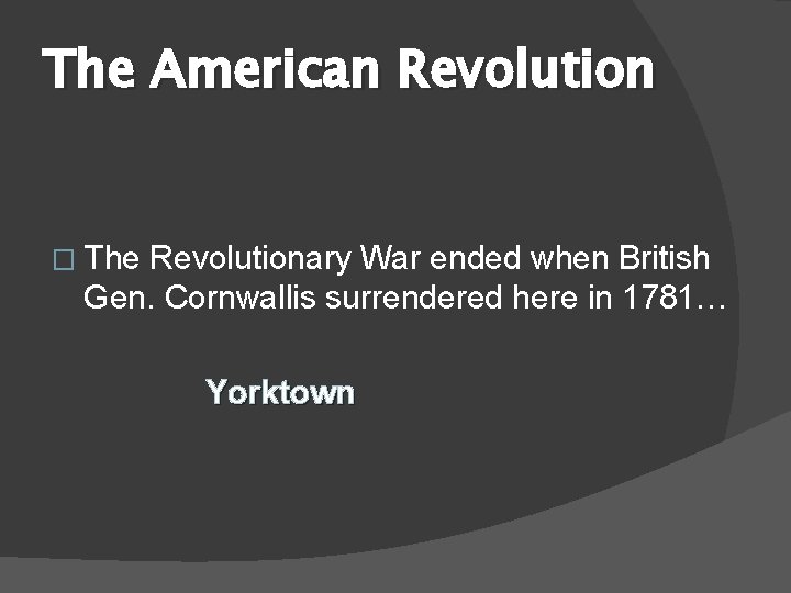 The American Revolution � The Revolutionary War ended when British Gen. Cornwallis surrendered here