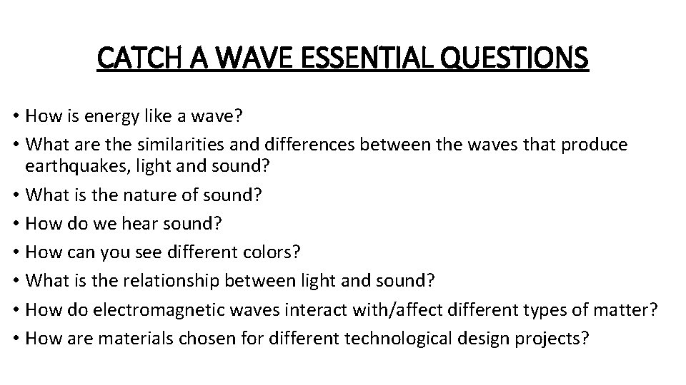 CATCH A WAVE ESSENTIAL QUESTIONS • How is energy like a wave? • What