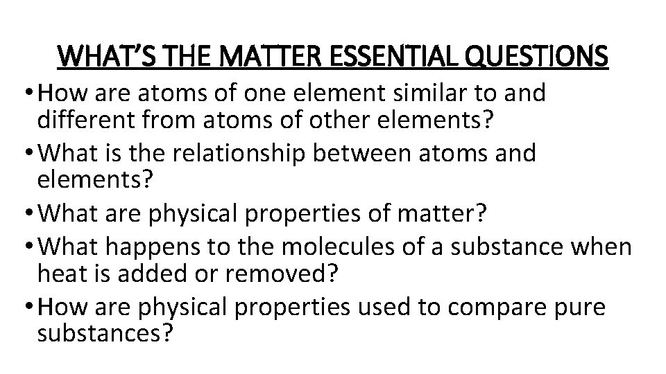 WHAT’S THE MATTER ESSENTIAL QUESTIONS • How are atoms of one element similar to