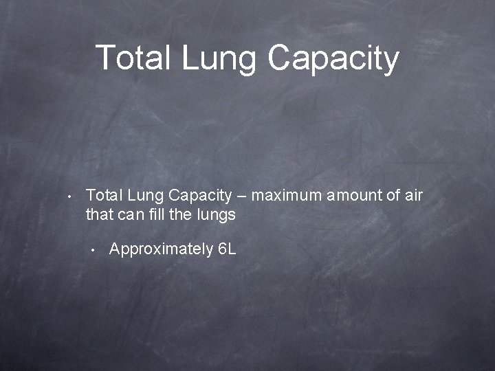 Total Lung Capacity • Total Lung Capacity – maximum amount of air that can
