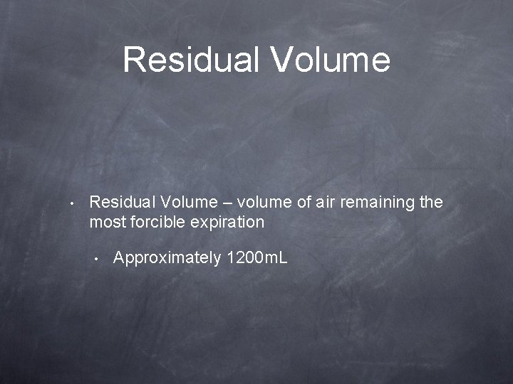 Residual Volume • Residual Volume – volume of air remaining the most forcible expiration
