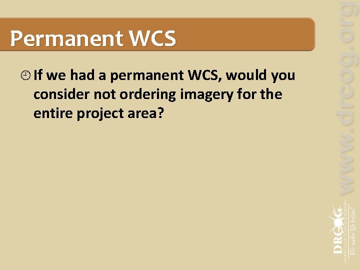 Permanent WCS If we had a permanent WCS, would you consider not ordering imagery