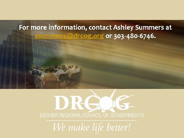 For more information, contact Ashley Summers at asummers@drcog. org or 303 -480 -6746. 