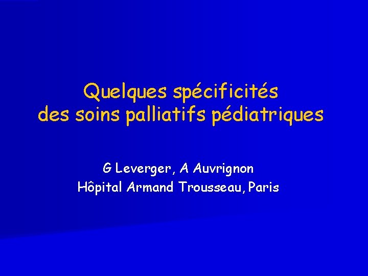 Quelques spécificités des soins palliatifs pédiatriques G Leverger, A Auvrignon Hôpital Armand Trousseau, Paris