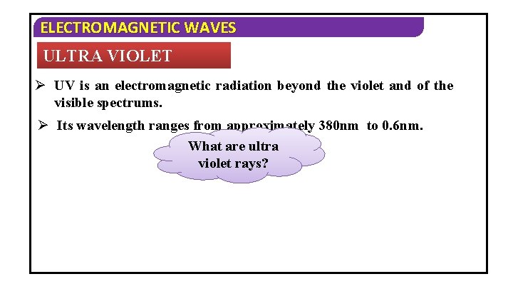 ELECTROMAGNETIC WAVES ULTRA VIOLET RAYS: Ø UV is an electromagnetic radiation beyond the violet
