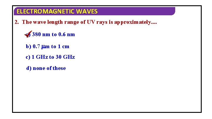 ELECTROMAGNETIC WAVES 2. The wave length range of UV rays is approximately. . a)