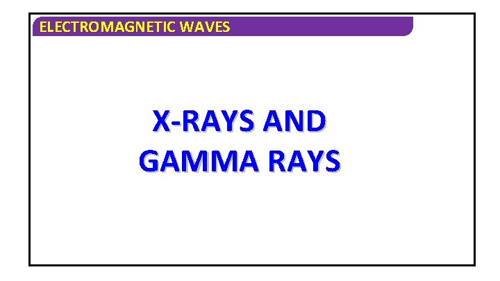 ELECTROMAGNETIC WAVES X-RAYS AND GAMMA RAYS 