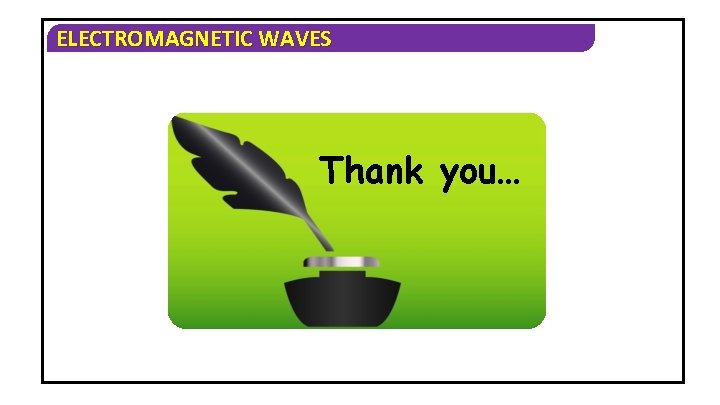 ELECTROMAGNETIC WAVES Thank you… 