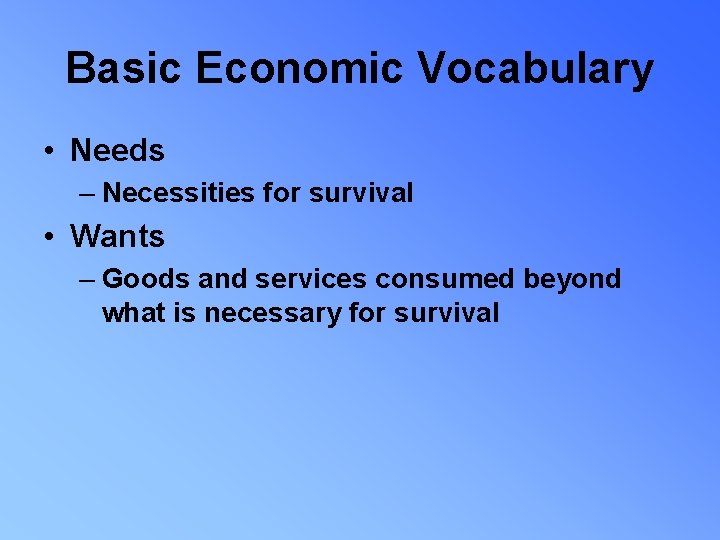 Basic Economic Vocabulary • Needs – Necessities for survival • Wants – Goods and