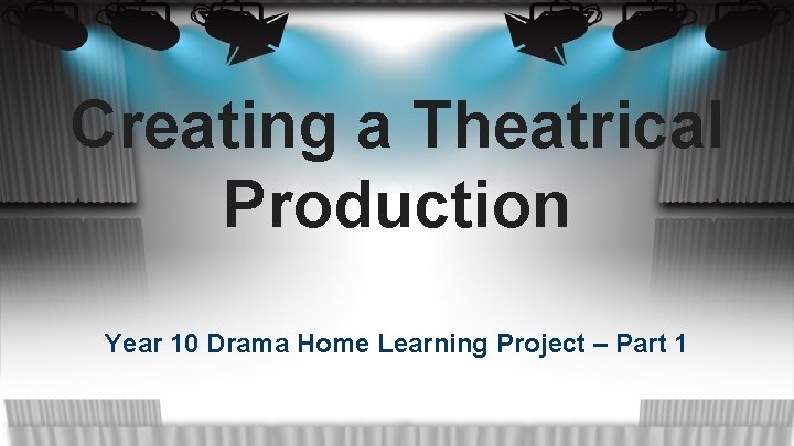 Creating a Theatrical Production Year 10 Drama Home Learning Project – Part 1 