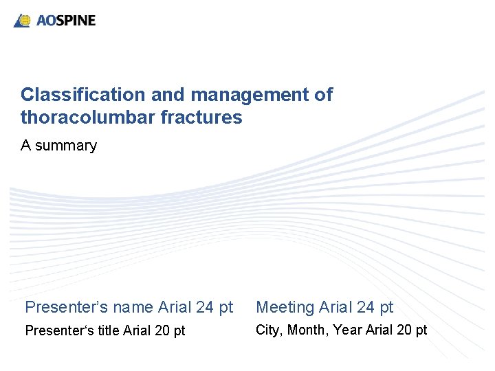 Classification and management of thoracolumbar fractures A summary Presenter’s name Arial 24 pt Meeting