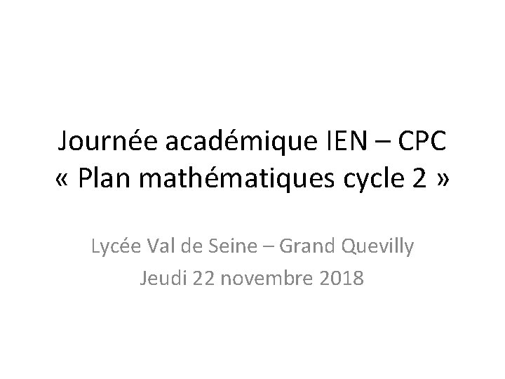 Journée académique IEN – CPC « Plan mathématiques cycle 2 » Lycée Val de