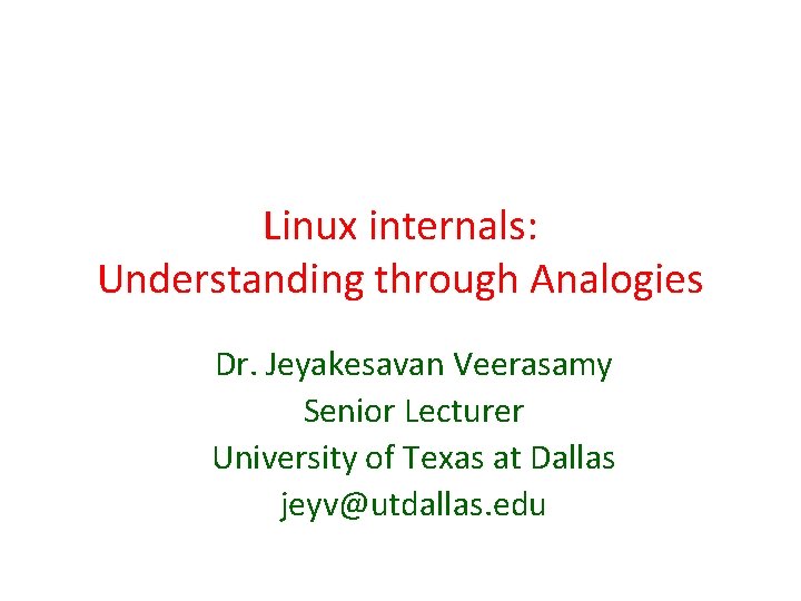Linux internals: Understanding through Analogies Dr. Jeyakesavan Veerasamy Senior Lecturer University of Texas at