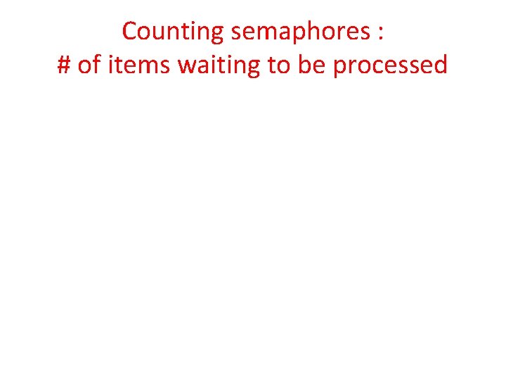 Counting semaphores : # of items waiting to be processed 