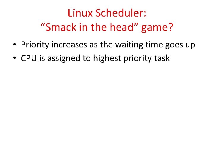 Linux Scheduler: “Smack in the head” game? • Priority increases as the waiting time