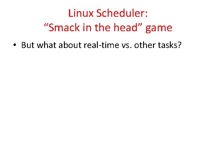 Linux Scheduler: “Smack in the head” game • But what about real-time vs. other